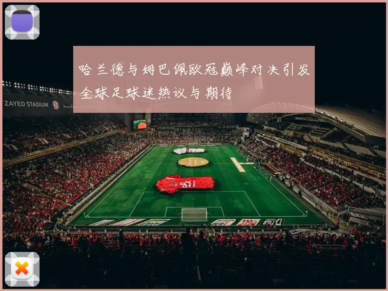 哈兰德与姆巴佩欧冠巅峰对决引发全球足球迷热议与期待