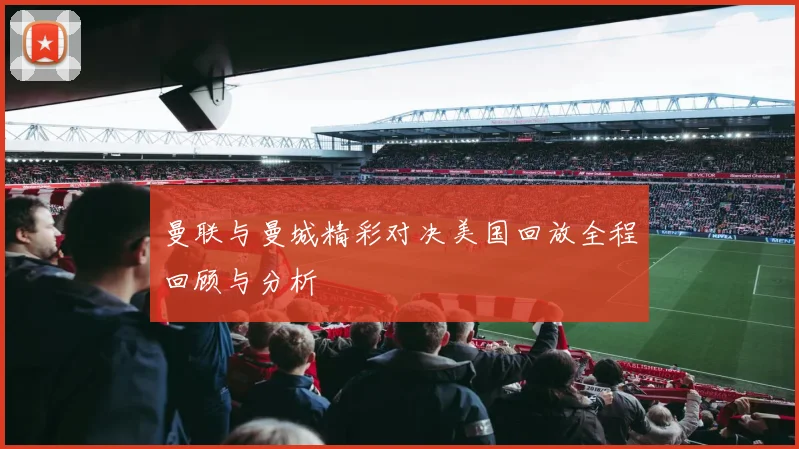 曼联与曼城精彩对决美国回放全程回顾与分析