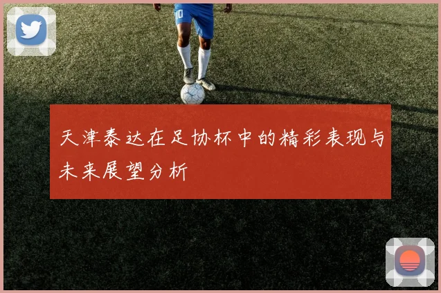 天津泰达在足协杯中的精彩表现与未来展望分析