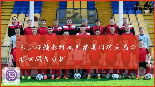 东亚杯精彩对决直播澳门对关岛全程回顾与分析